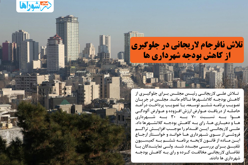 تلاش نافرجام لاریجانی برای جلوگیری از کاهش بودجه شهرداریها